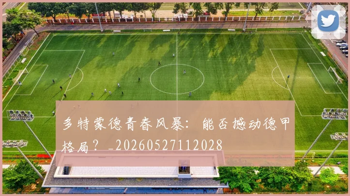 多特蒙德青春风暴:能否撼动德甲格局?_20260527112028