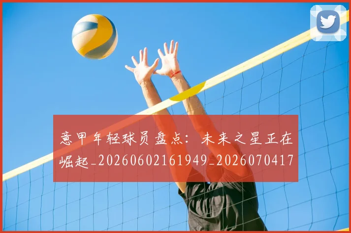 意甲年轻球员盘点：未来之星正在崛起_20260602161949_20260704174919