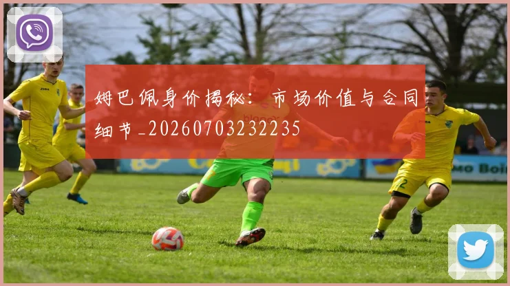 姆巴佩身价揭秘：市场价值与合同细节_20260703232235