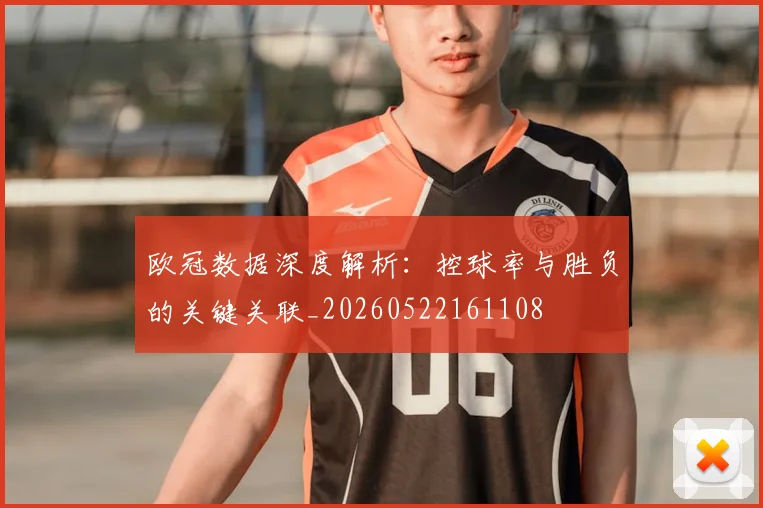 欧冠数据深度解析：控球率与胜负的关键关联_20260522161108