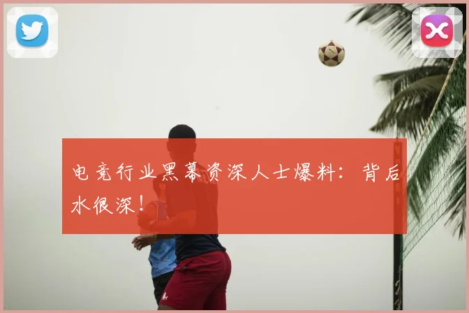 电竞行业黑幕资深人士爆料:背后水很深!