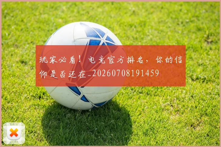 玩家必看!电竞官方排名,你的信仰是否还在_20260708191459