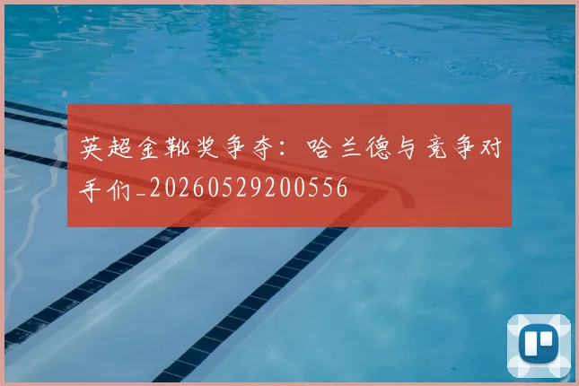 英超金靴奖争夺:哈兰德与竞争对手们_20260529200556