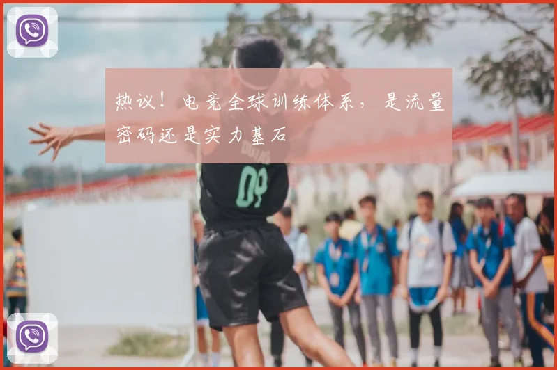 热议！电竞全球训练体系，是流量密码还是实力基石