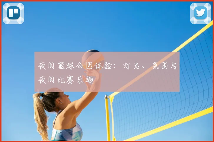 夜间篮球公园体验:灯光、氛围与夜间比赛乐趣