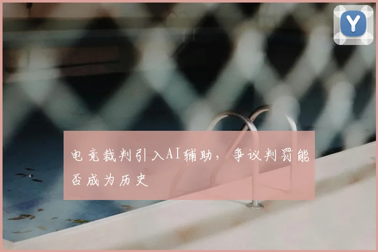 电竞裁判引入AI辅助，争议判罚能否成为历史