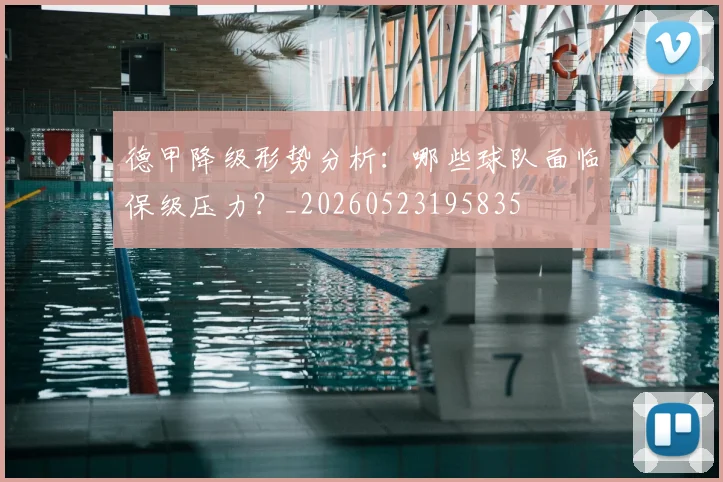 德甲降级形势分析:哪些球队面临保级压力?_20260523195835