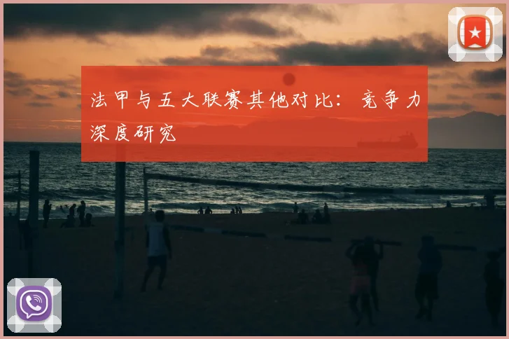 法甲与五大联赛其他对比：竞争力深度研究