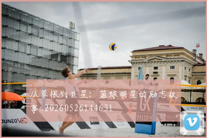 从草根到巨星：篮球明星的励志故事_20260526144631