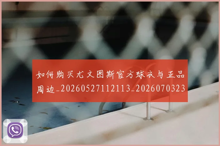 如何购买尤文图斯官方球衣与正品周边_20260527112113_20260703230955