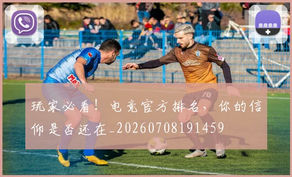 玩家必看！电竞官方排名，你的信仰是否还在_20260708191459