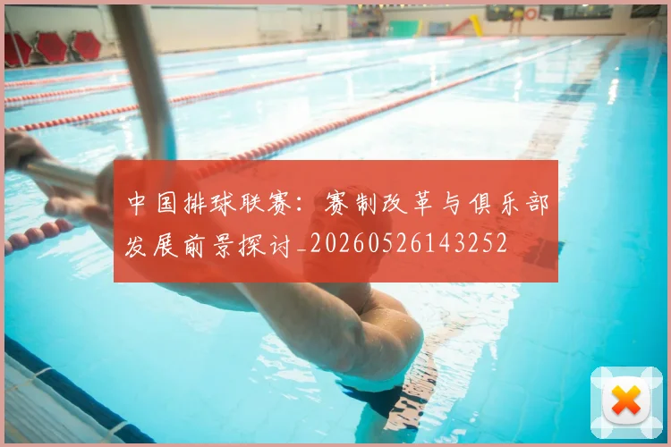 中国排球联赛：赛制改革与俱乐部发展前景探讨_20260526143252