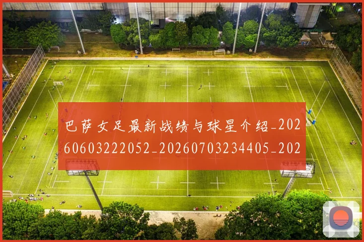 巴萨女足最新战绩与球星介绍_20260603222052_20260703234405_20260722153217