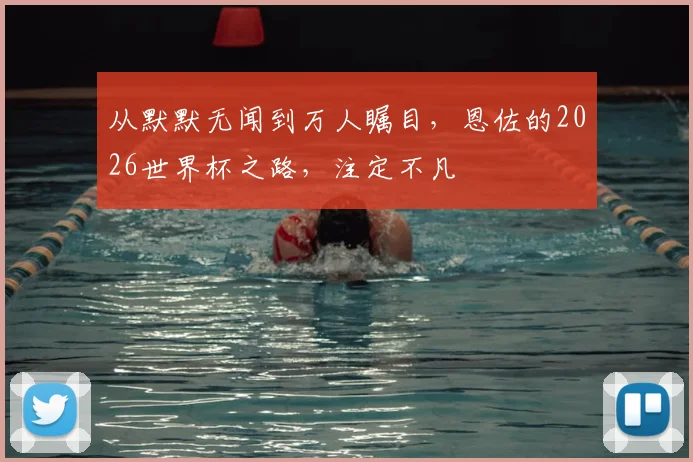 从默默无闻到万人瞩目,恩佐的2026世界杯之路,注定不凡