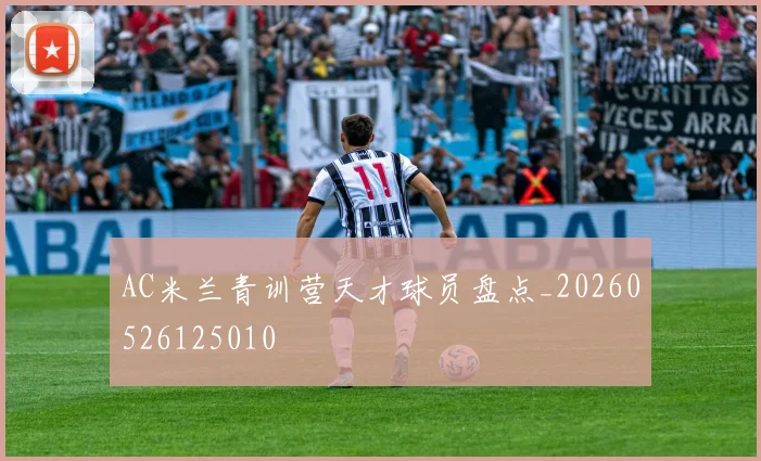 AC米兰青训营天才球员盘点_20260526125010