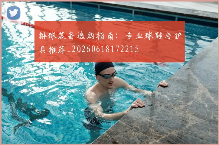 排球装备选购指南:专业球鞋与护具推荐_20260618172215