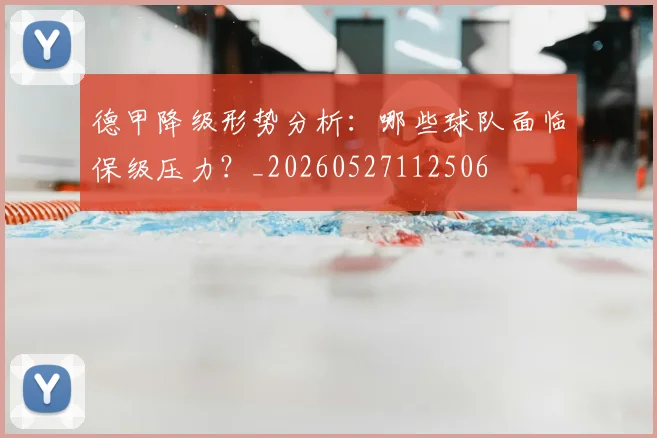 德甲降级形势分析:哪些球队面临保级压力?_20260527112506