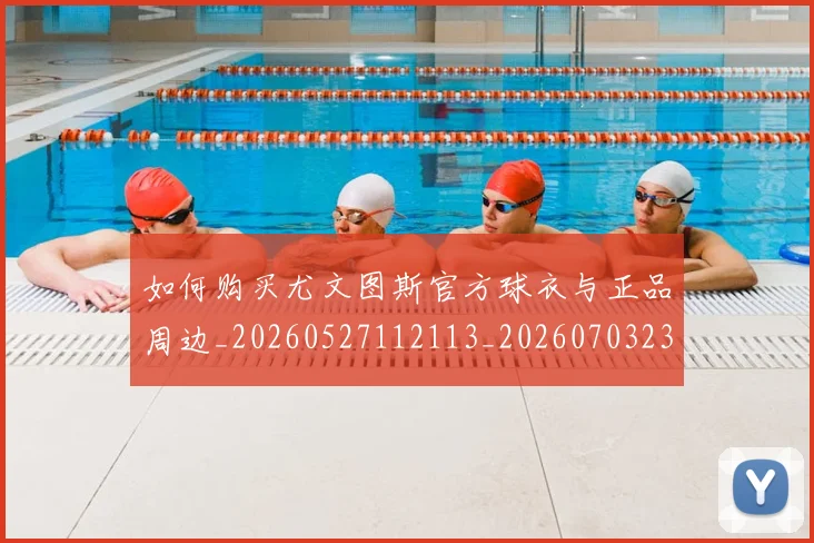 如何购买尤文图斯官方球衣与正品周边_20260527112113_20260703230955