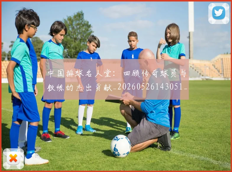 中国排球名人堂:回顾传奇球员与教练的杰出贡献_20260526143051_20260702202115_20260715194336