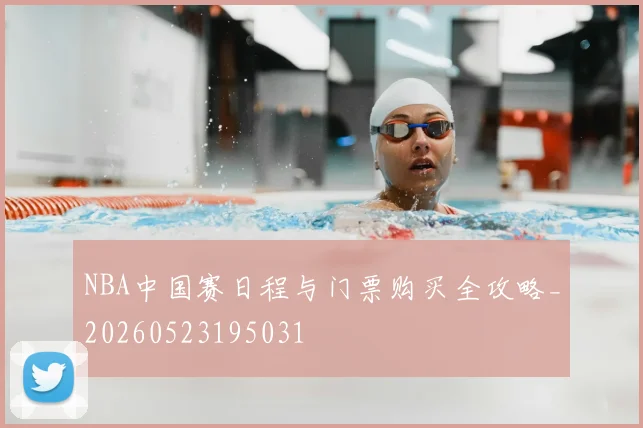 NBA中国赛日程与门票购买全攻略_20260523195031