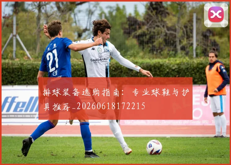 排球装备选购指南：专业球鞋与护具推荐_20260618172215