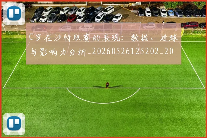 C罗在沙特联赛的表现:数据、进球与影响力分析_20260526125202_20260702194459