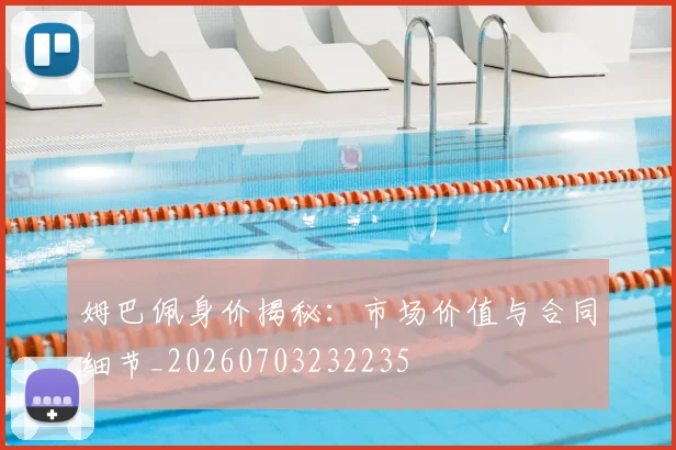 姆巴佩身价揭秘:市场价值与合同细节_20260703232235