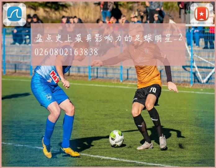 盘点史上最具影响力的足球明星_20260802163838