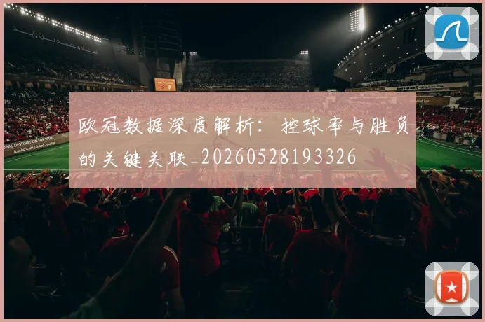 欧冠数据深度解析:控球率与胜负的关键关联_20260528193326