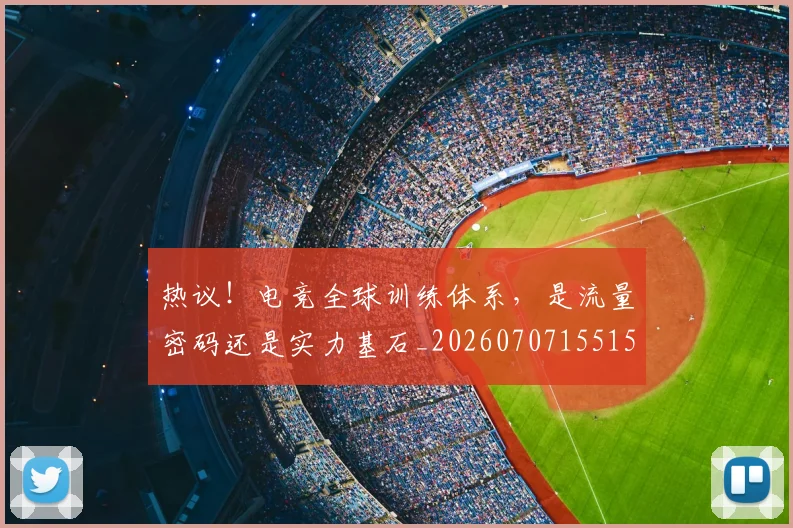 热议!电竞全球训练体系,是流量密码还是实力基石_20260707155155_20260803133918