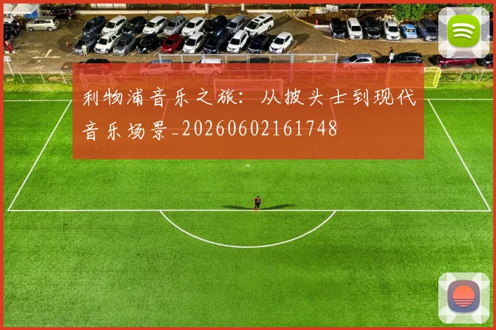 利物浦音乐之旅：从披头士到现代音乐场景_20260602161748