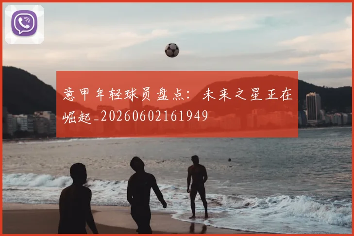 意甲年轻球员盘点：未来之星正在崛起_20260602161949