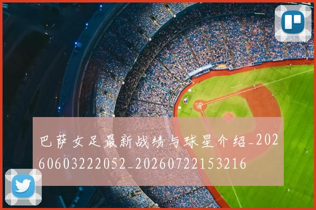 巴萨女足最新战绩与球星介绍_20260603222052_20260722153216