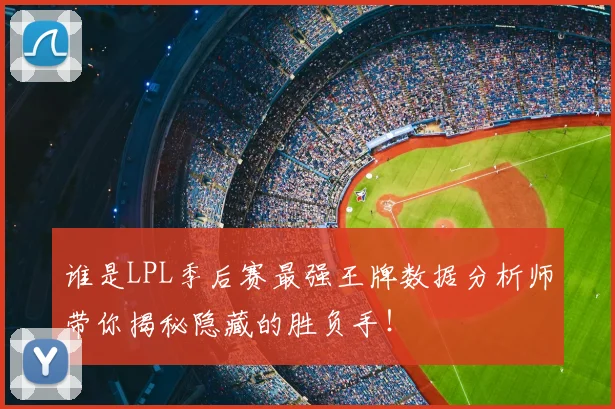 谁是LPL季后赛最强王牌数据分析师带你揭秘隐藏的胜负手!