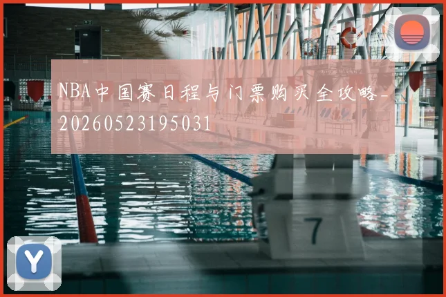 NBA中国赛日程与门票购买全攻略_20260523195031