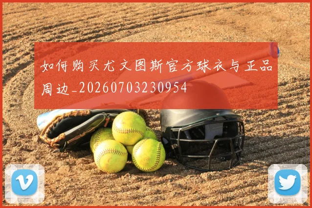 如何购买尤文图斯官方球衣与正品周边_20260703230954
