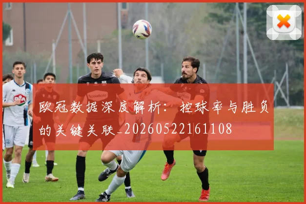 欧冠数据深度解析:控球率与胜负的关键关联_20260522161108