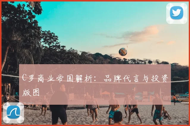 C罗商业帝国解析:品牌代言与投资版图