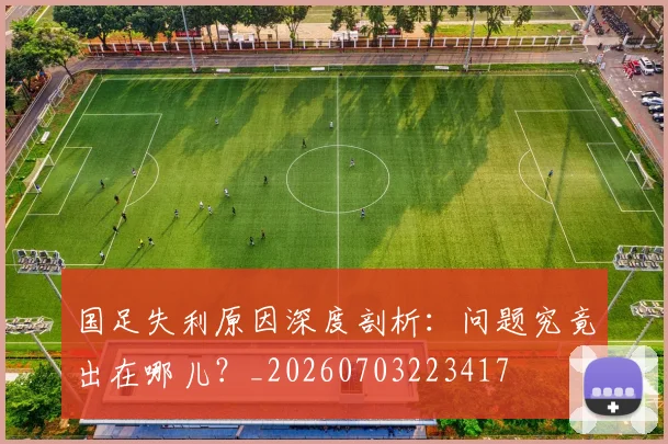 国足失利原因深度剖析：问题究竟出在哪儿？_20260703223417